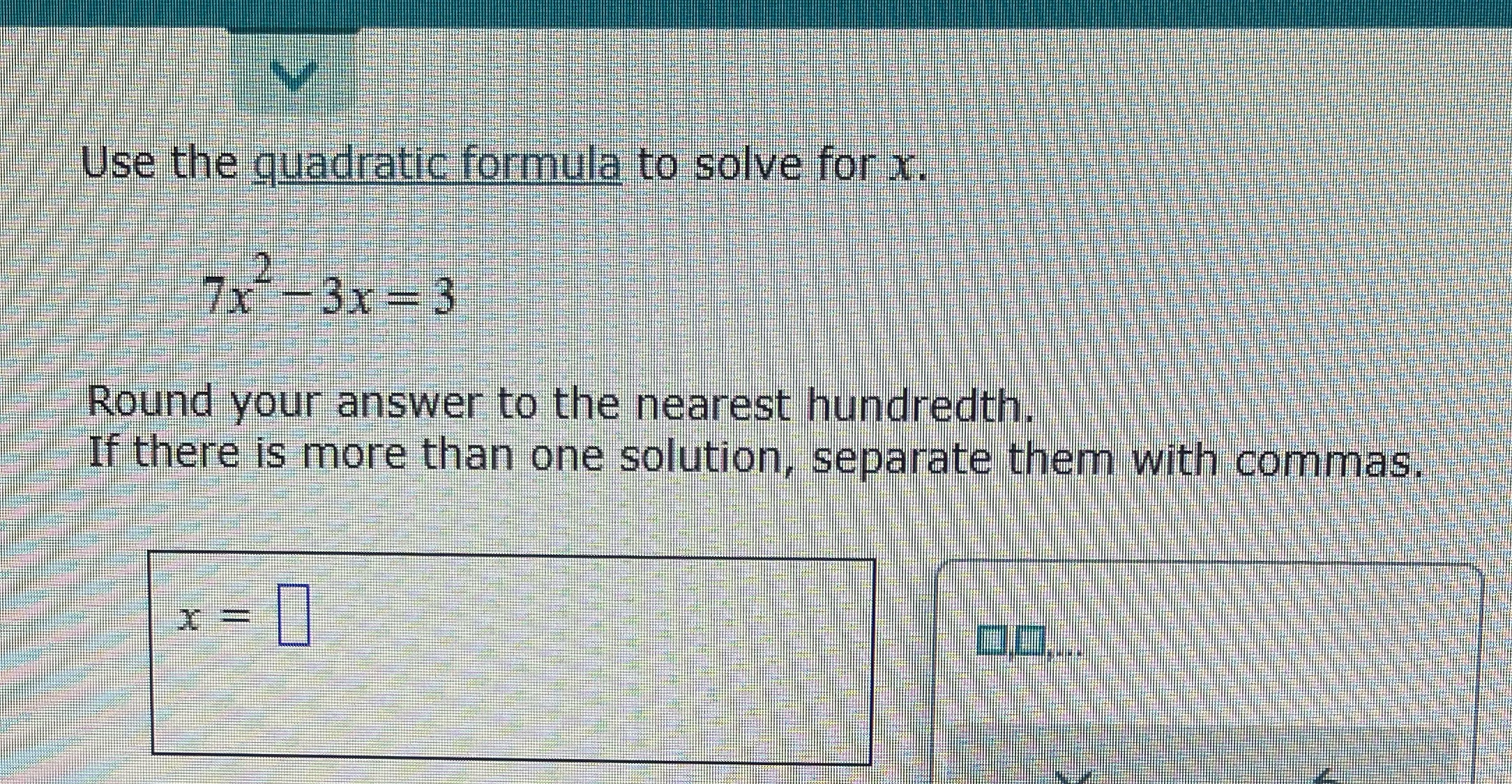 Use the quadratic formula to solve for x. 7x* -