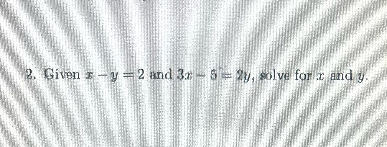 Need help solving for x and y 2. Given x - y = 2