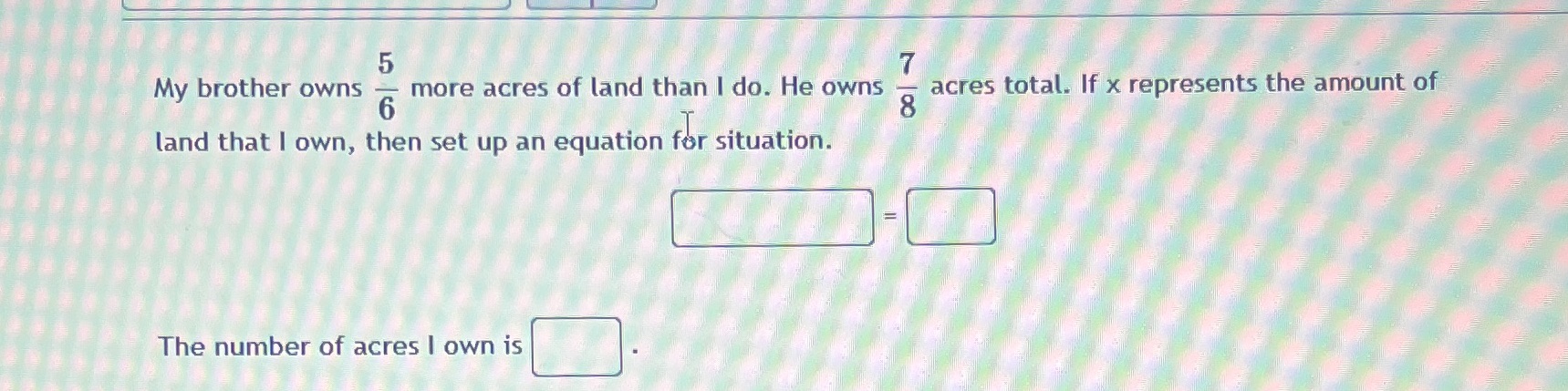 My brother owns more acres of land than I do. He
