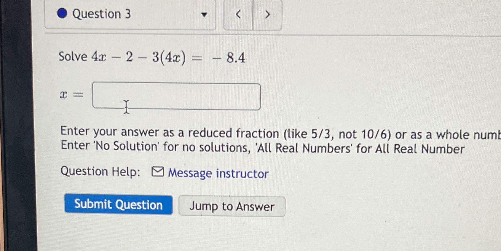 Question 3 < Solve 4x - 2 - 3(4x) = - 8.4 T =