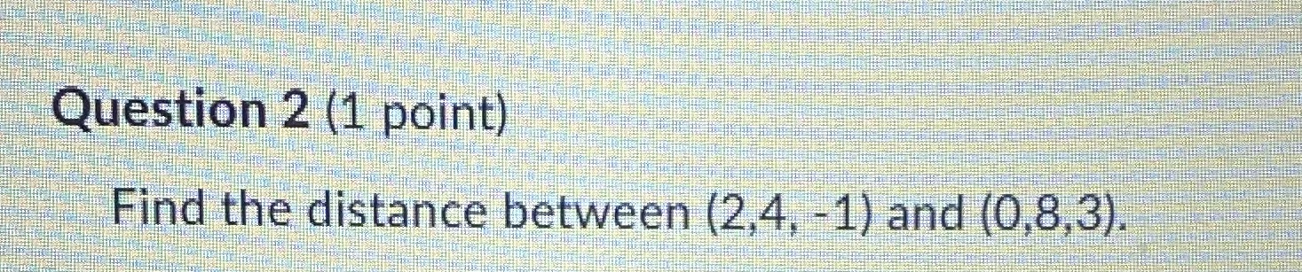 Question 2 (1 point) Find the distance between
