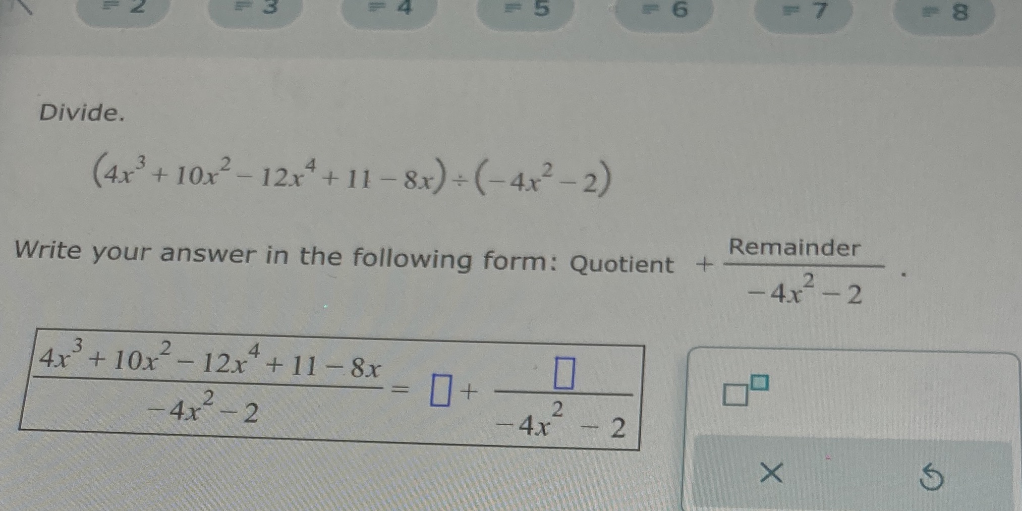 5 6 8 Divide. (4x3 + 10x2- 12x4+ 11-8x)+(-4x2-2)