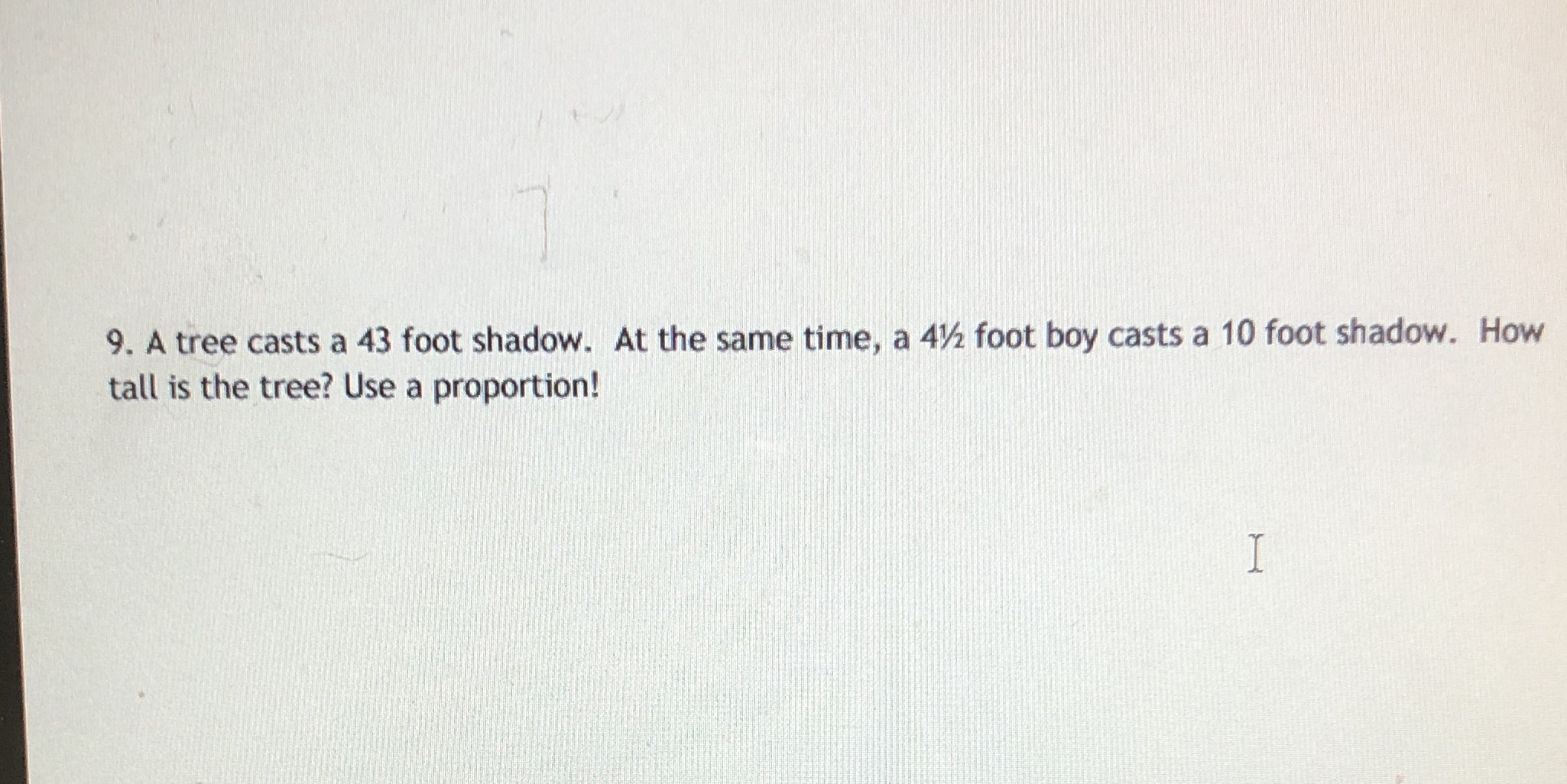 9. A tree casts a 43 foot shadow. At the same