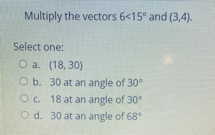 Need help Multiply the vectors 6 <15 and (3,4)