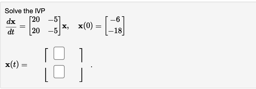 Solve the IVP dx 20 -57 -6 dt 20 -5 X, x(0) = -18