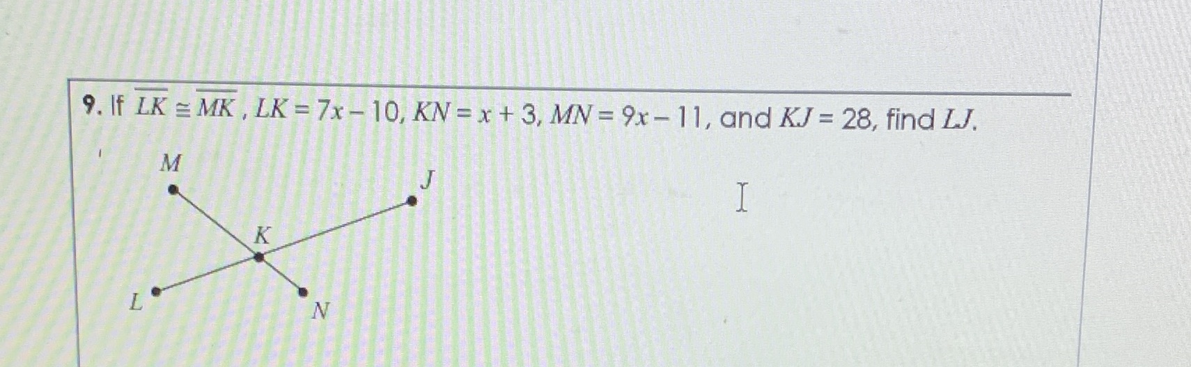 9. If LK = MK , LK = 7x - 10, KN = x + 3, MN = 9x