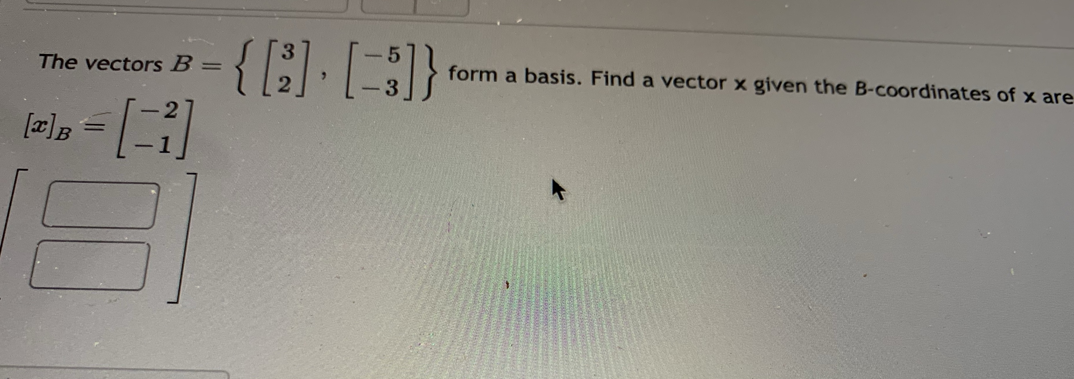 The vectors B = a basis . form a basis. Find a