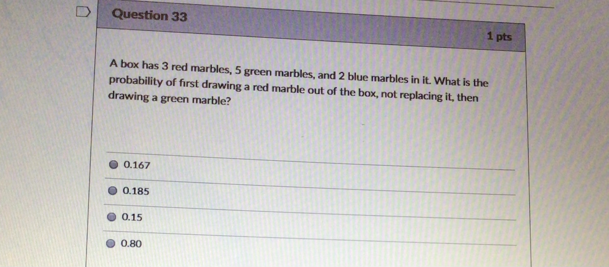 D Question 33 1 pts A box has 3 red marbles, 5