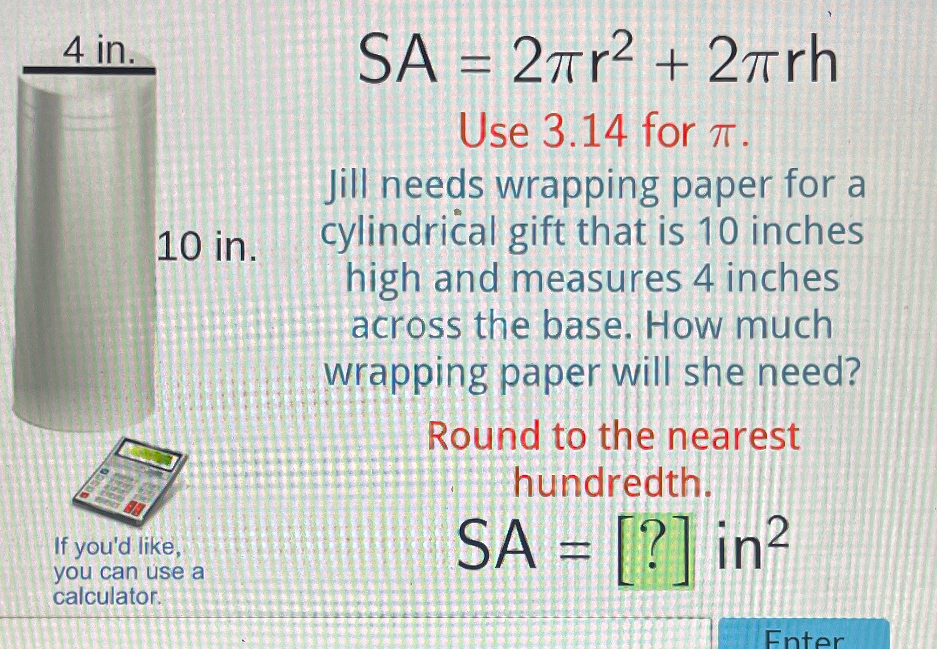 4 in. SA = 27r2 + 2Trh Use 3.14 for T. Jill needs