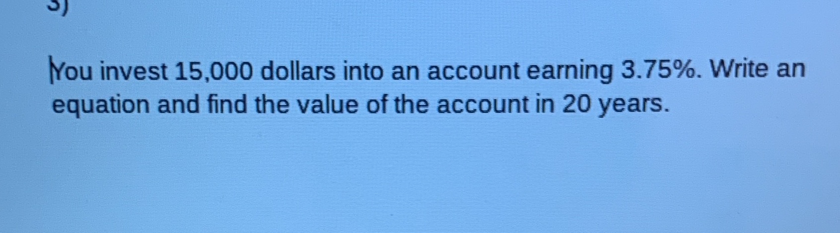 You invest 15,000 dollars into an account earning