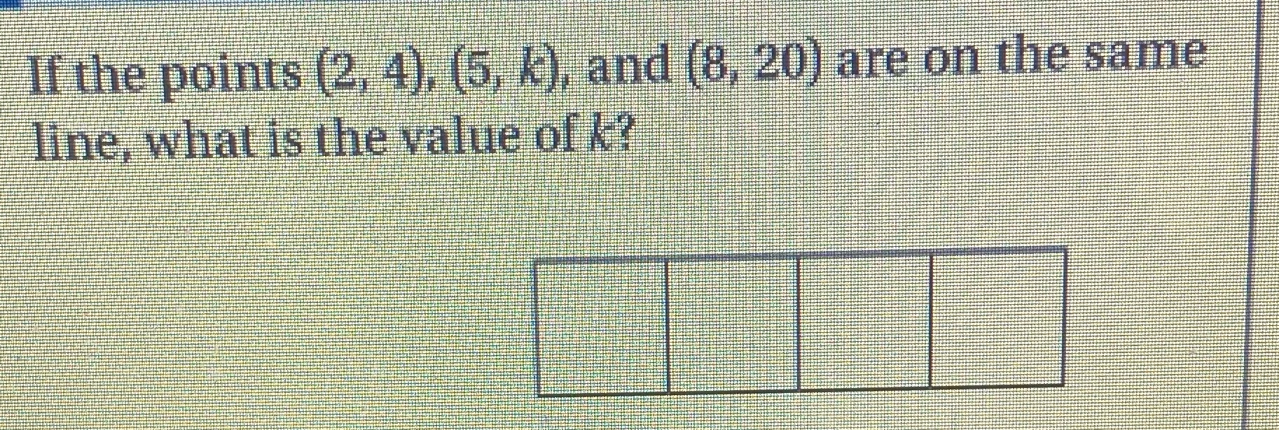 If the points (2, 4), (5, K), and (8, 20) are on