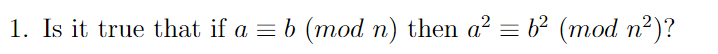 1. Is it true that if a = b (mod n) then a? = b2