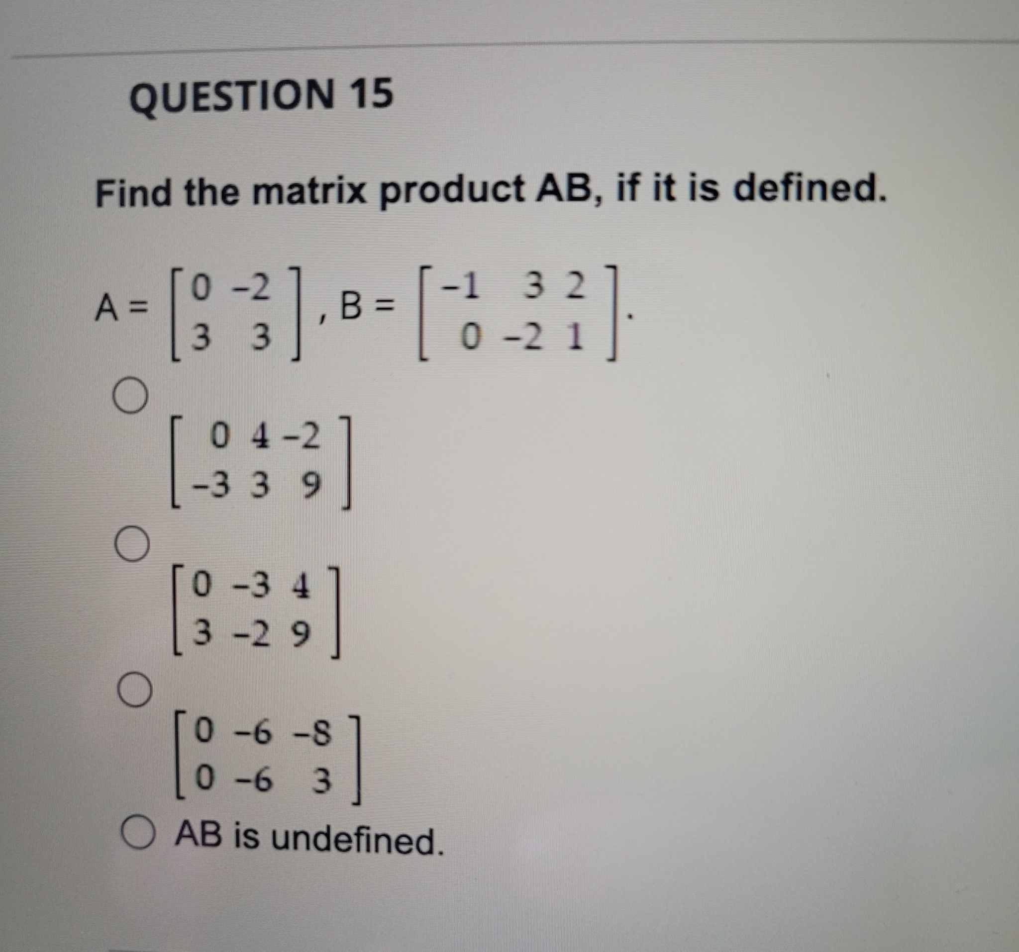 QUESTION 15 Find the matrix product AB, if it is