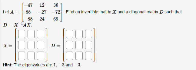 47 12 36 Let A = 88 27 72 . Find an invertible
