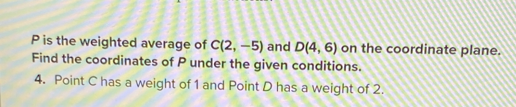 P is the weighted average of C(2, -5) and D(4, 6)