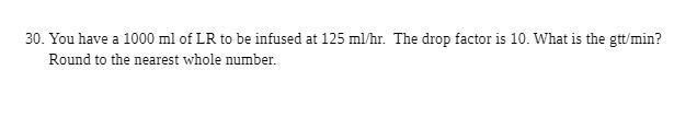 30. You have a 1000 ml of LR to be infused at 125