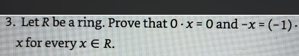 3. Let R be a ring. Prove that 0 - x = 0 and -x =