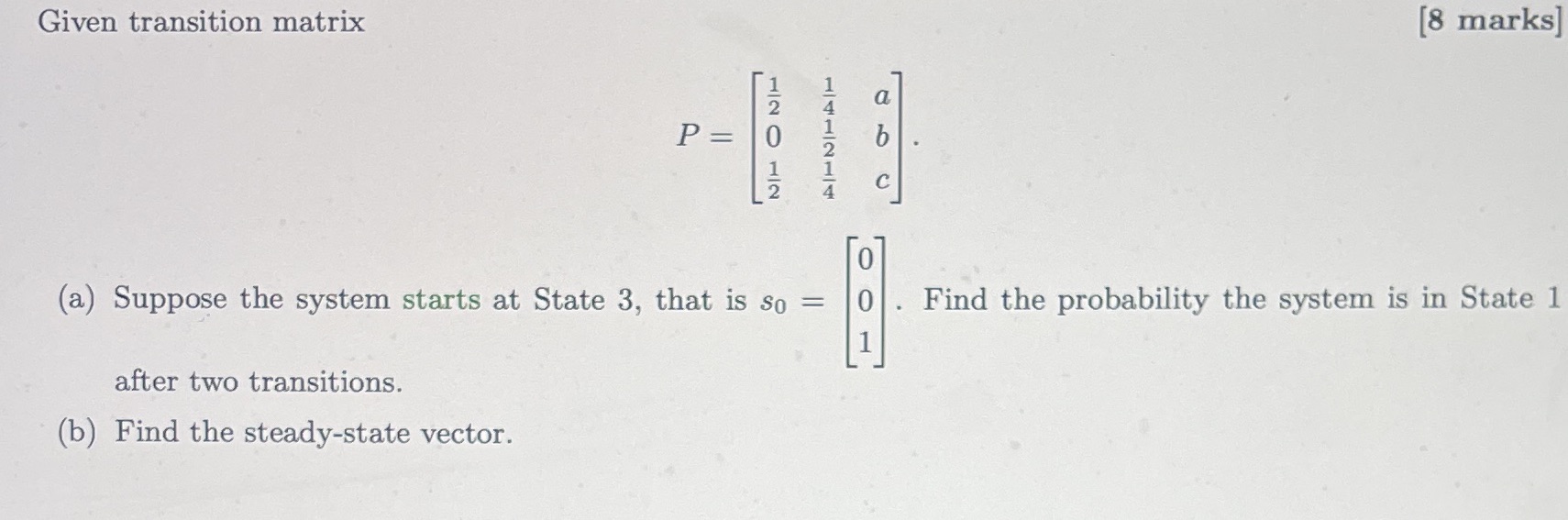 A is 1/14, b is 5/14, c is 4/7 Given transition