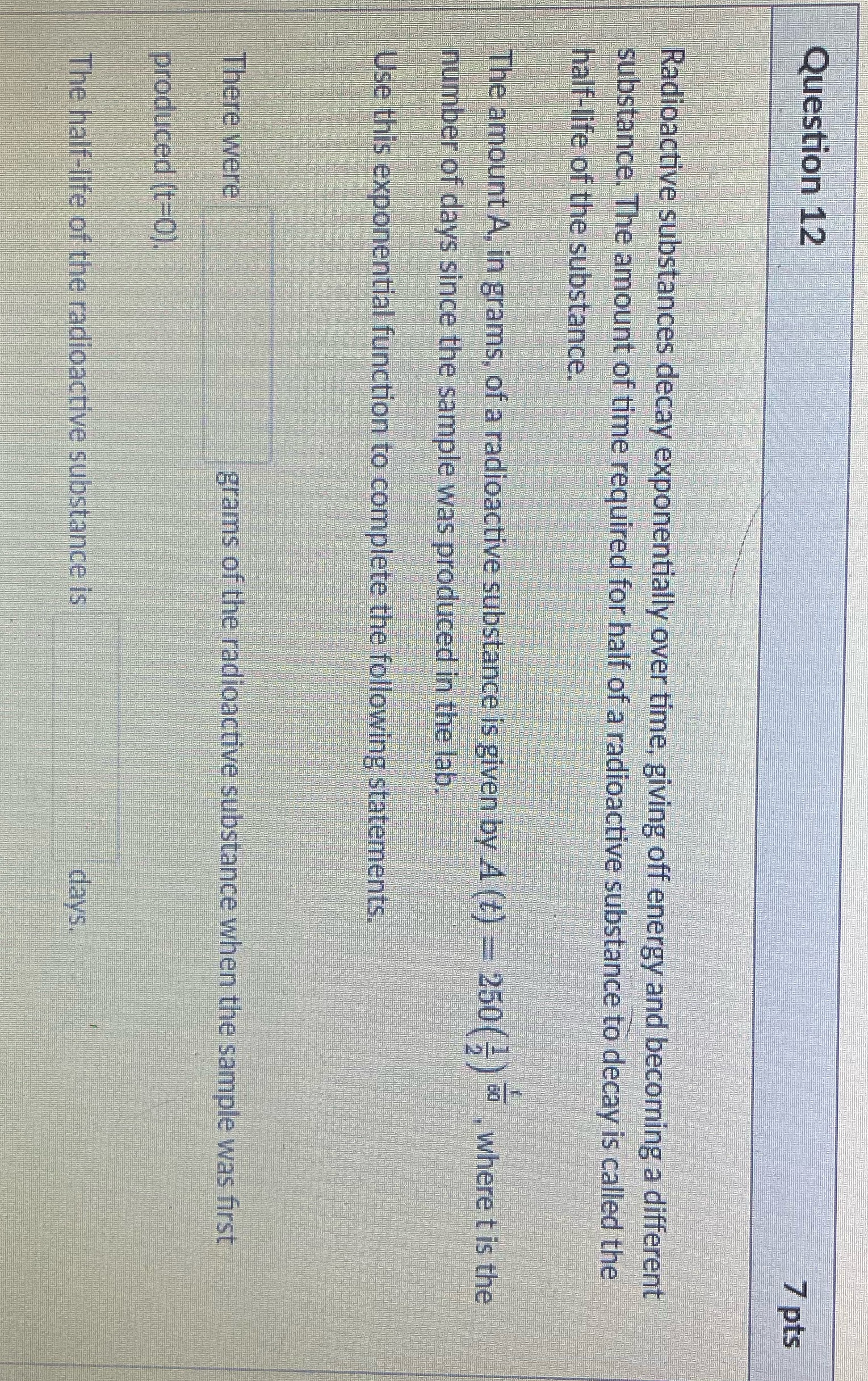 Question 12 7 pts Radioactive substances decay