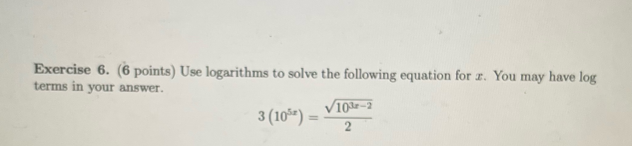 Exercise 6. (6 points) Use logarithms to solve