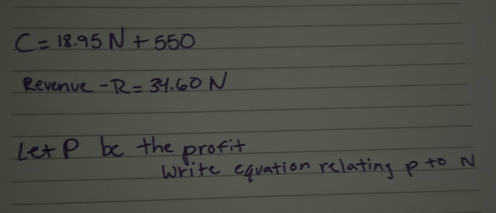 C = 18.95 N + 550 Revenue -R= 34.60 N Let P be