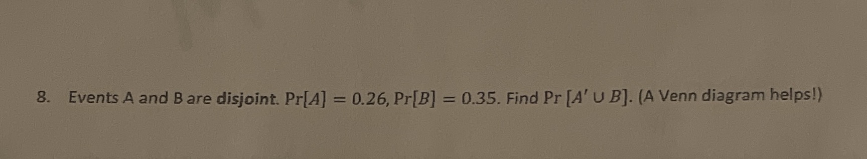 8. Events A and B are disjoint. Pr[A] = 0.26,