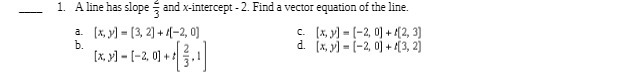 1. A line has slope = and x-intercept - 2. Find a