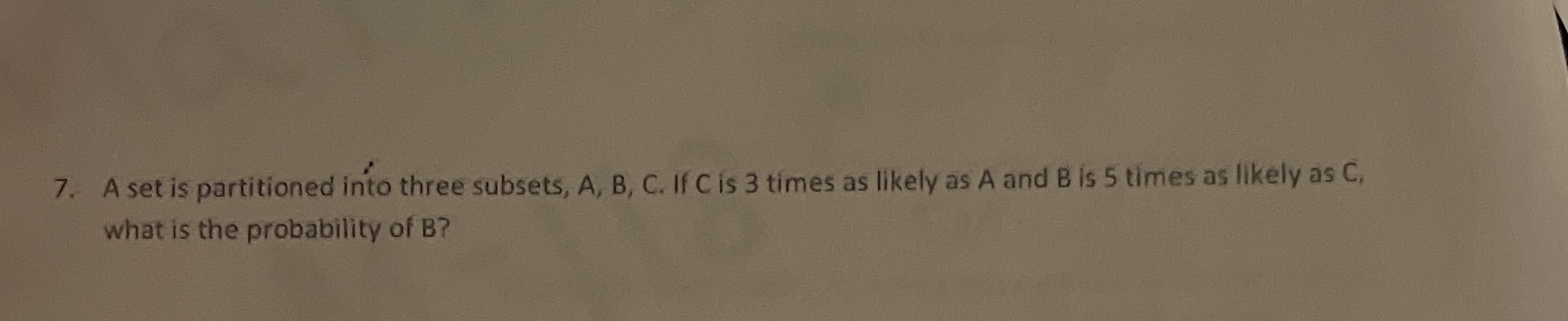 7. A set is partitioned into three subsets, A, B,