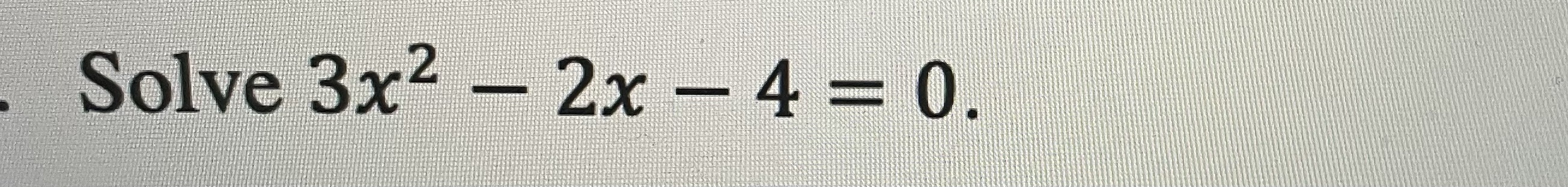 Please show work and solve Solve 3x2 - 2x - 4 = 0