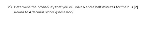 d) Determine the probability that you will wait 6