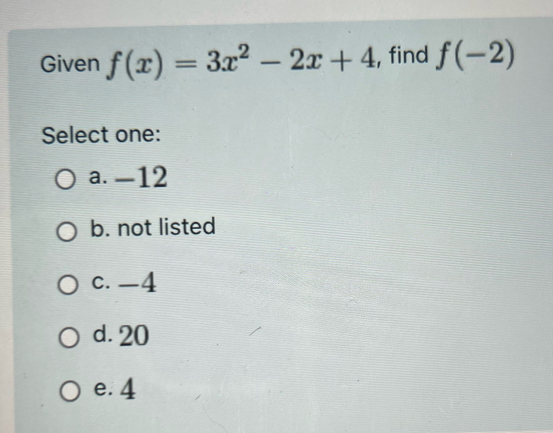Given f (x) = 3x2 - 2x + 4, find f(-2) Select