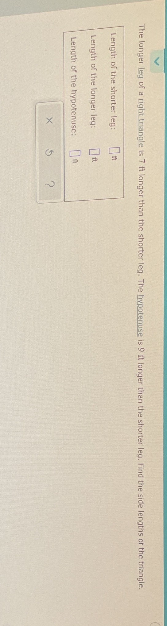 The longer leg of a right triangle is 7 ft longer