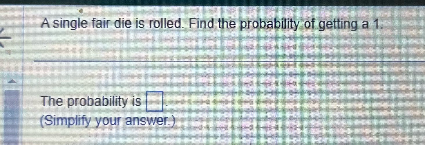 A single fair die is rolled. Find the probability