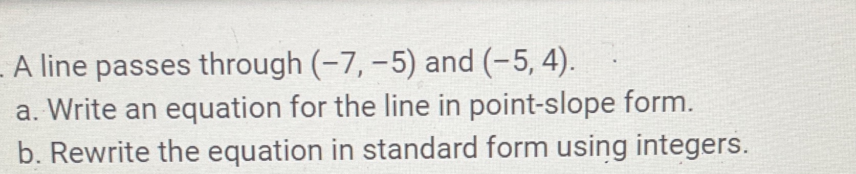 A line passes through (-7, -5) and (-5, 4). a.