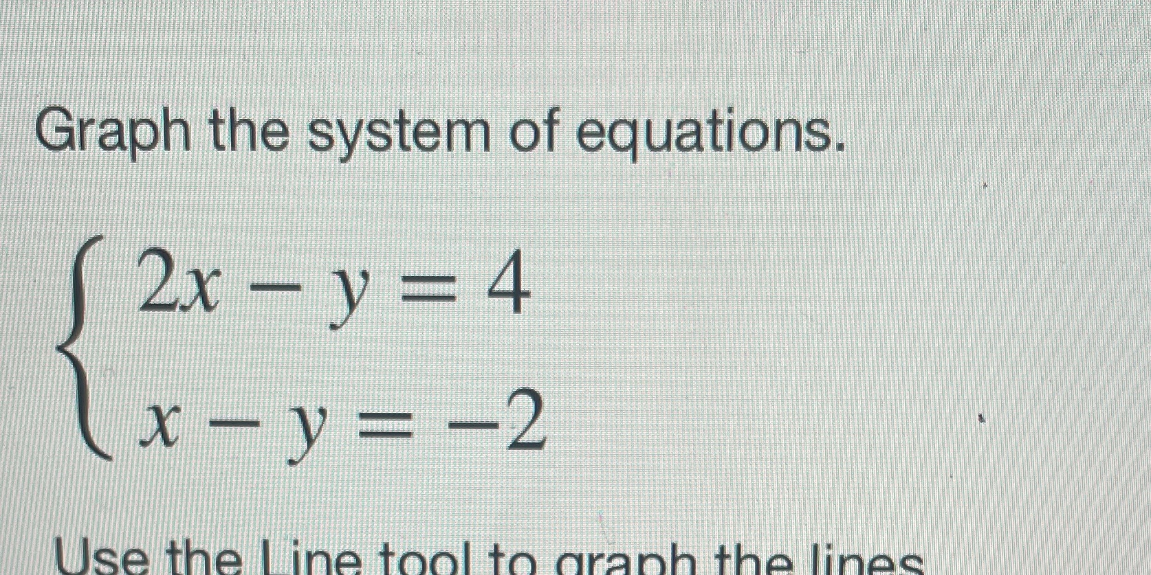 Graph the system of equations. 2x - y = 4 x - y