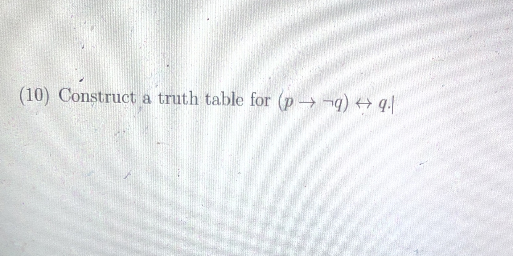 Xe 1 (10) Construct a truth table for (p - -q) q-|