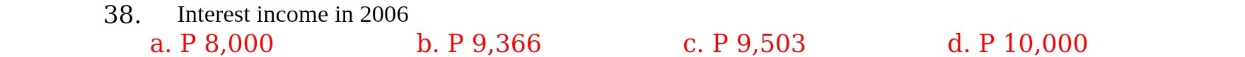 38. Interest income in 2006 a. P 8,000 b. P 9,366