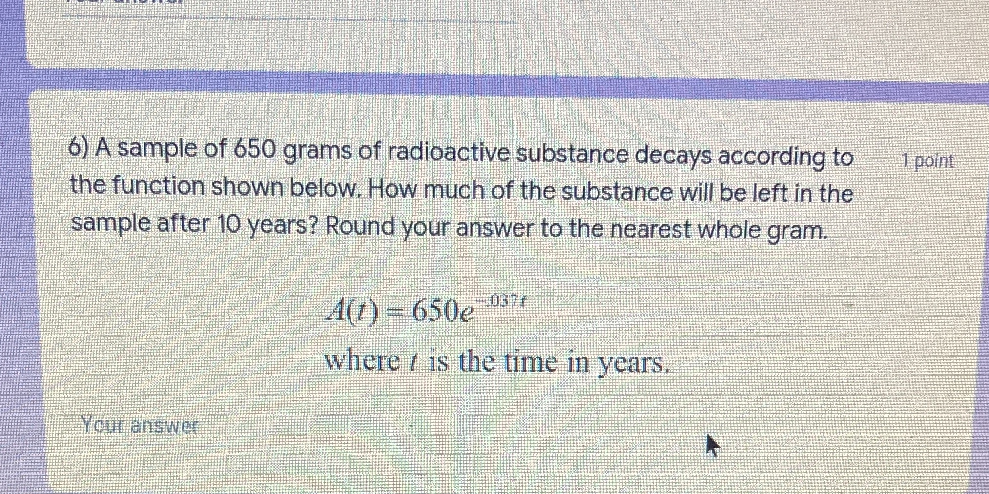 6) A sample of 650 grams of radioactive substance