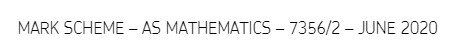 MARK SCHEME - AS MATHEMATICS - 7356/2 - JUNE 2020