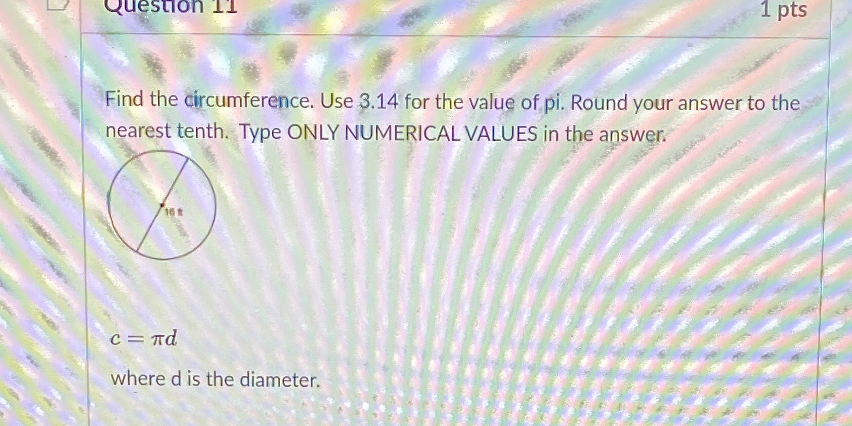 Question 11 1 pts Find the circumference. Use