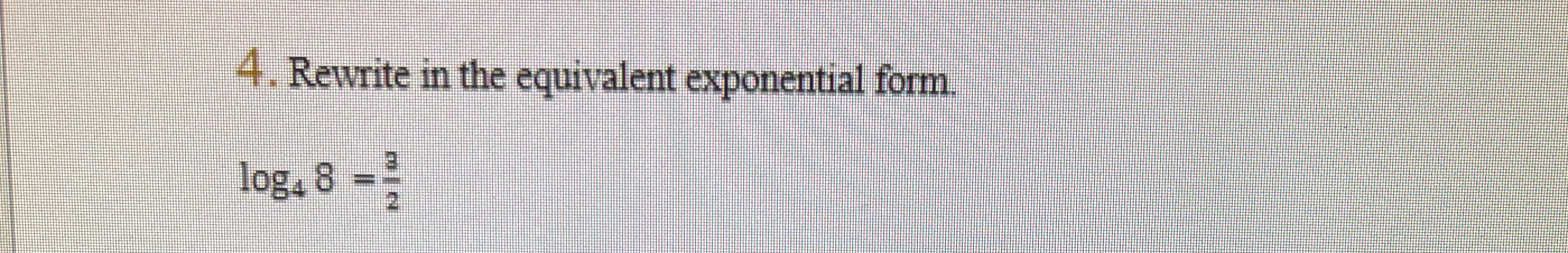 4. Rewrite in the equivalent exponential form.