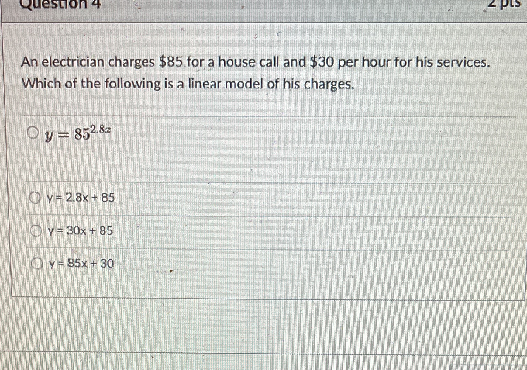Question 4 Z PLS An electrician charges $85 for a