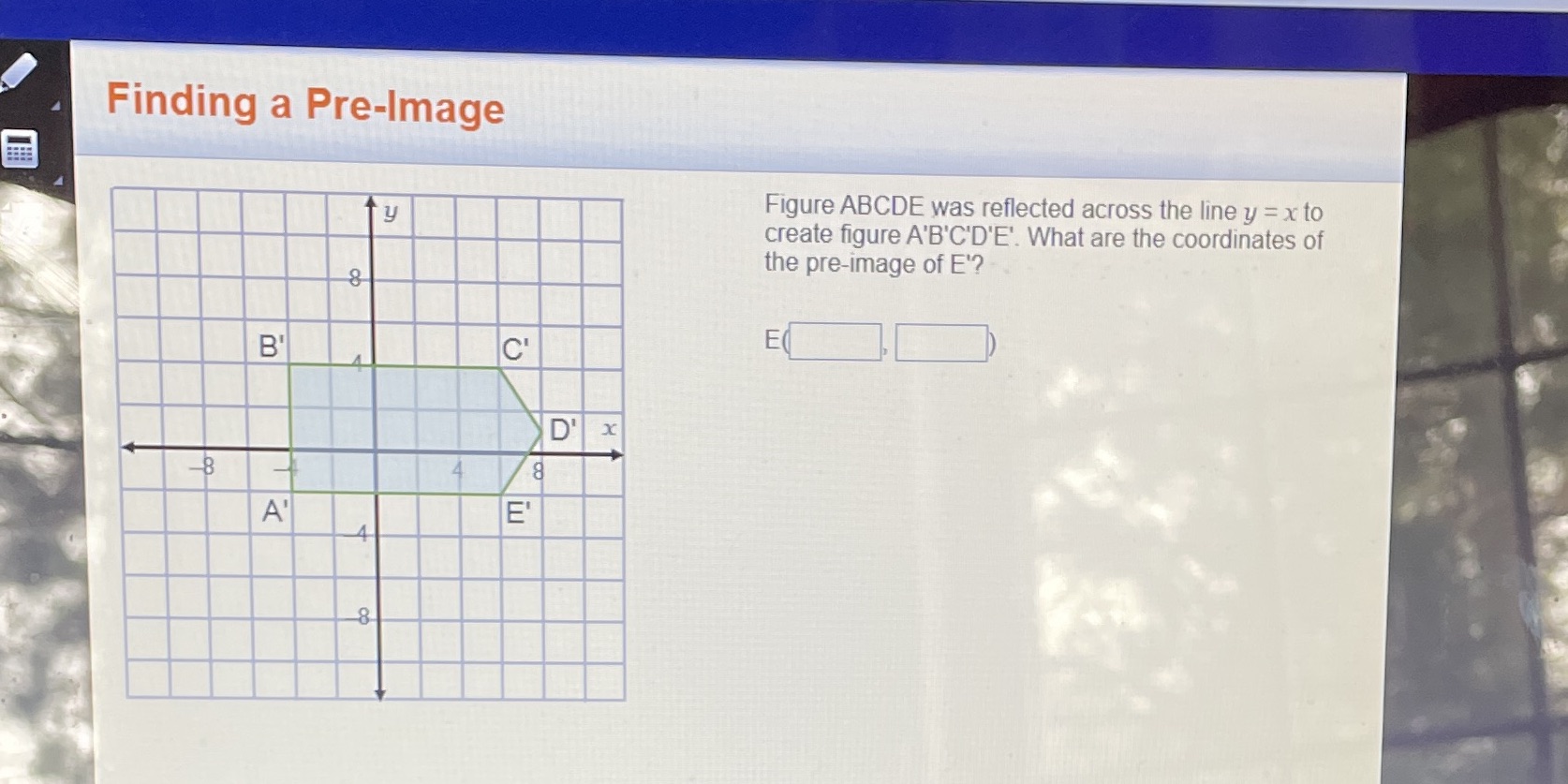 Finding a Pre-Image y Figure ABCDE was reflected
