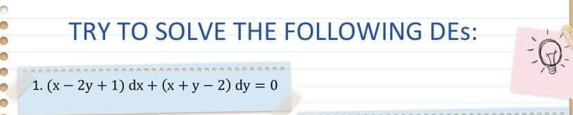 TRY TO SOLVE THE FOLLOWING DEs: 1. (x - 2y + 1)