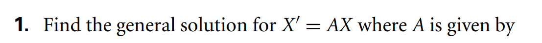1. Find the general solution for X' = AX