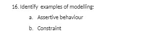 16. Identify examples of modelling: a. Assertive