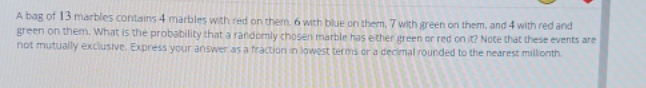 answer please. A bag of 13 marbles contains 4