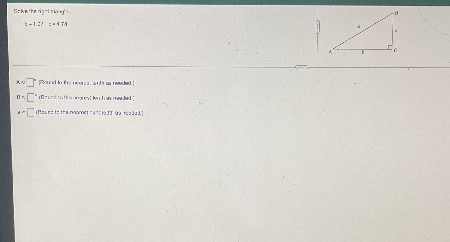 Solve the right triangle. b =1.07 c=4.78 C b C A