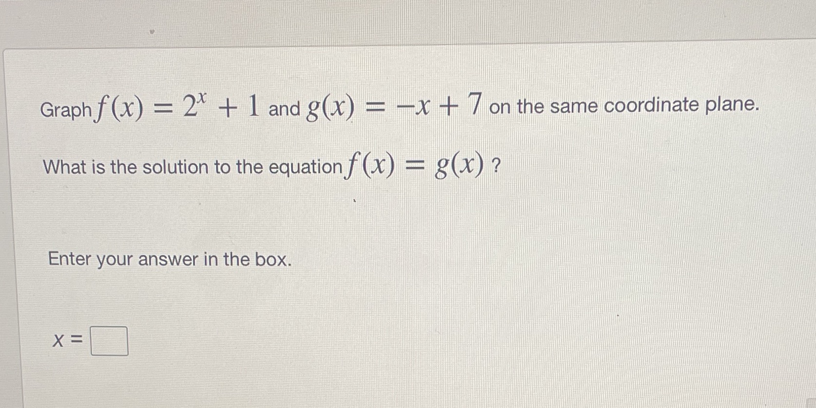 Graph f (x) = 2* + 1 and g(x) = -x + 7 on the