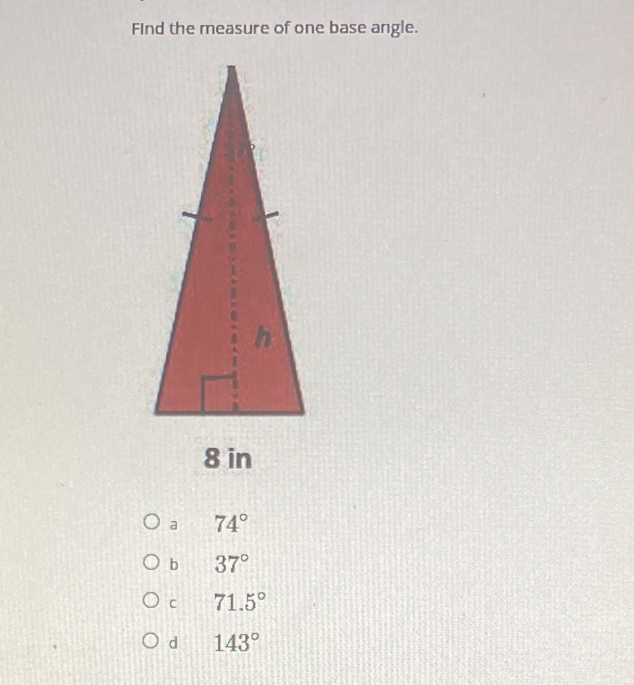 Find the measure of one base angle. 8 in Oa 740